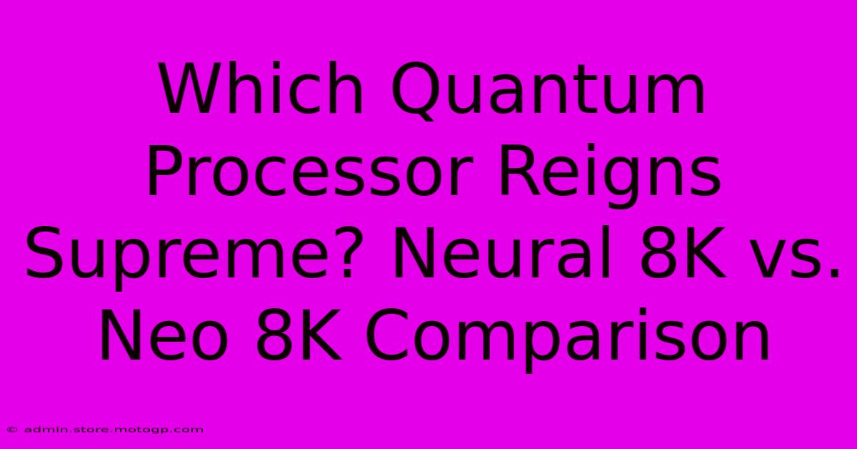 Which Quantum Processor Reigns Supreme? Neural 8K Vs. Neo 8K Comparison