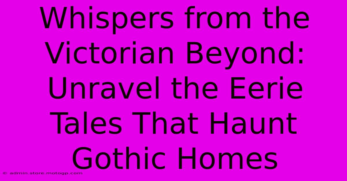 Whispers From The Victorian Beyond: Unravel The Eerie Tales That Haunt Gothic Homes