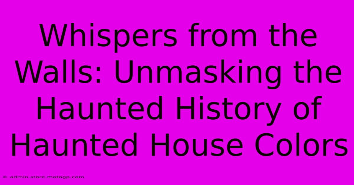 Whispers From The Walls: Unmasking The Haunted History Of Haunted House Colors