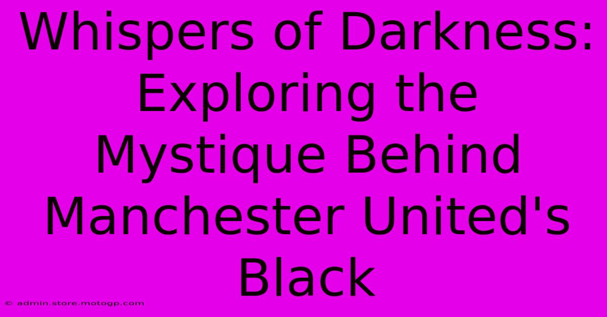 Whispers Of Darkness: Exploring The Mystique Behind Manchester United's Black