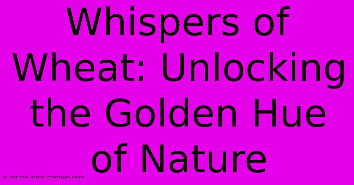 Whispers Of Wheat: Unlocking The Golden Hue Of Nature