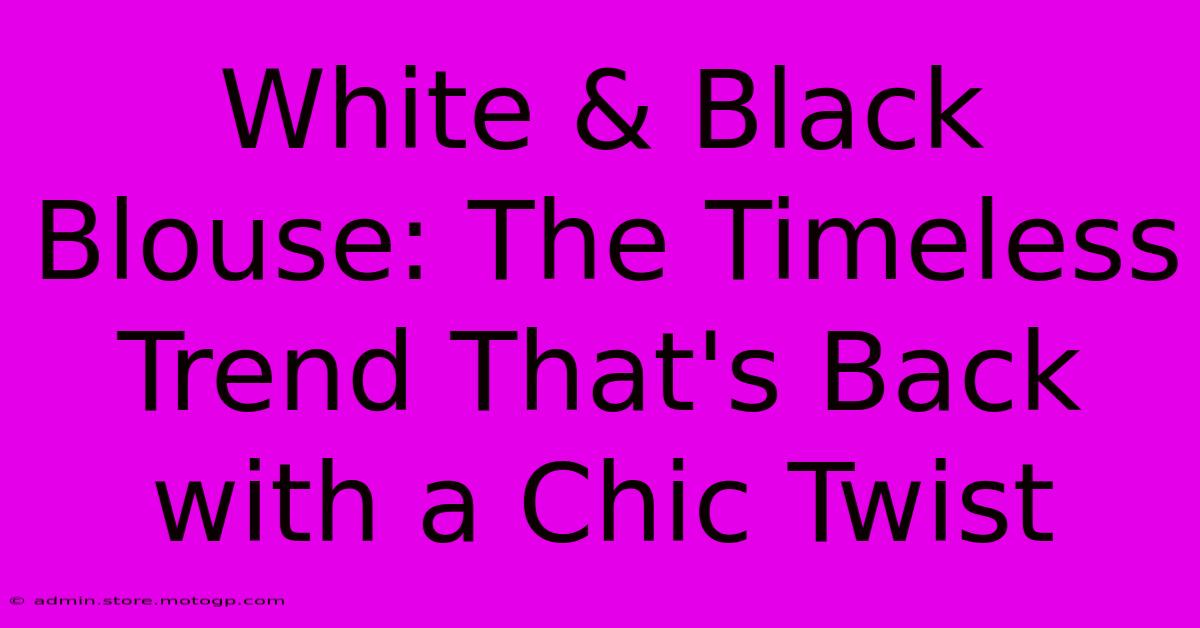 White & Black Blouse: The Timeless Trend That's Back With A Chic Twist