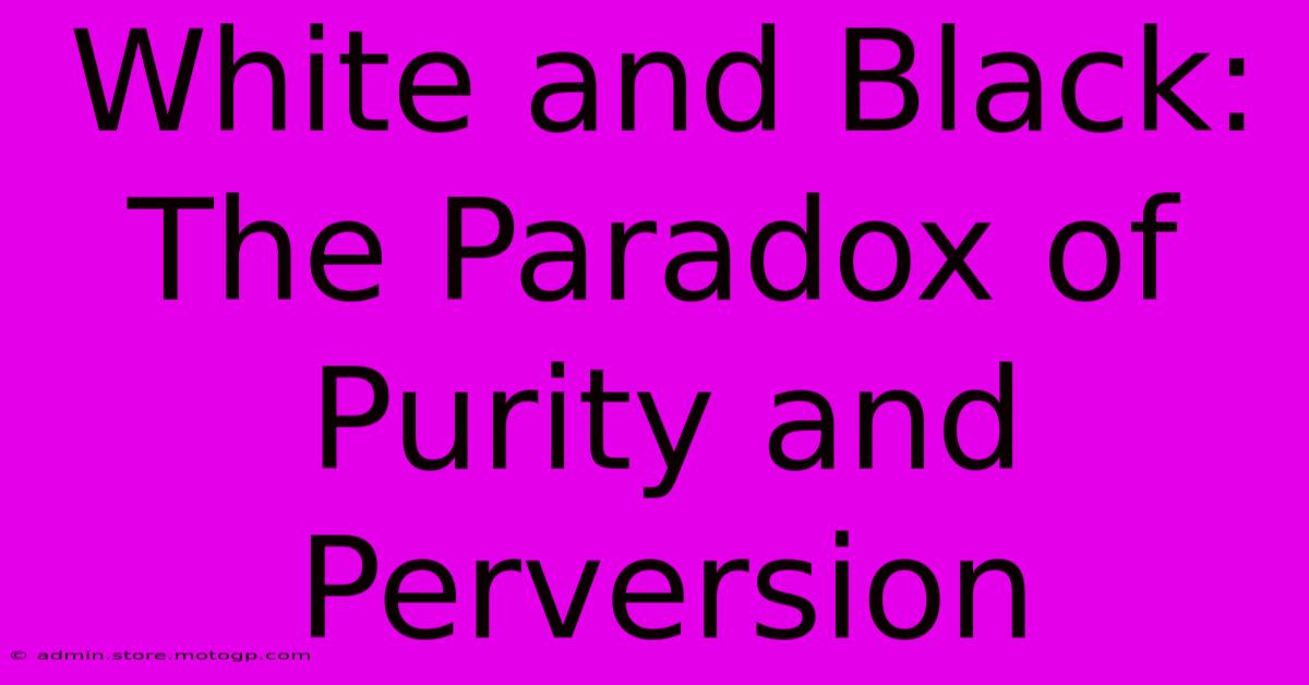 White And Black: The Paradox Of Purity And Perversion