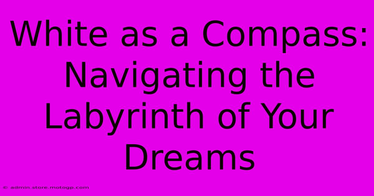 White As A Compass: Navigating The Labyrinth Of Your Dreams