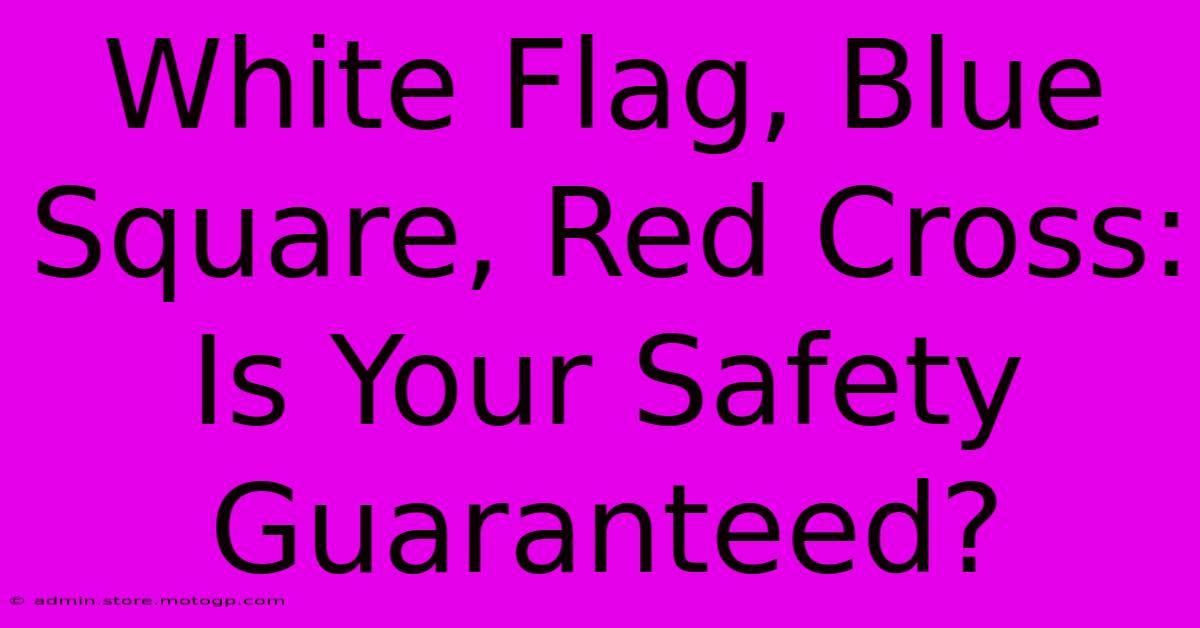 White Flag, Blue Square, Red Cross: Is Your Safety Guaranteed?