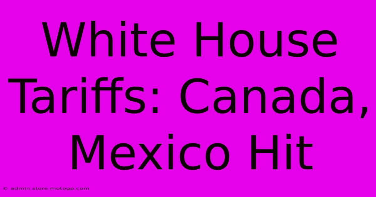 White House Tariffs: Canada, Mexico Hit