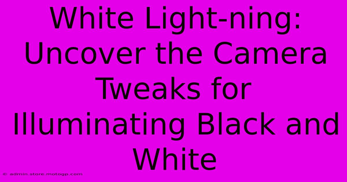 White Light-ning: Uncover The Camera Tweaks For Illuminating Black And White