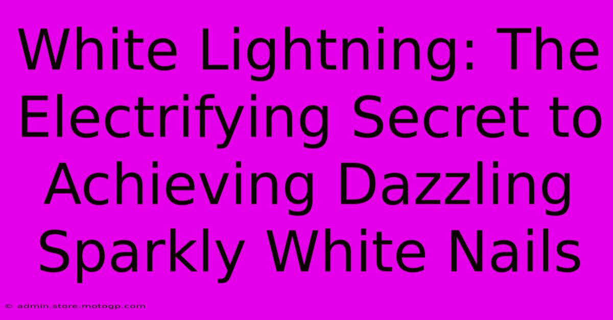 White Lightning: The Electrifying Secret To Achieving Dazzling Sparkly White Nails