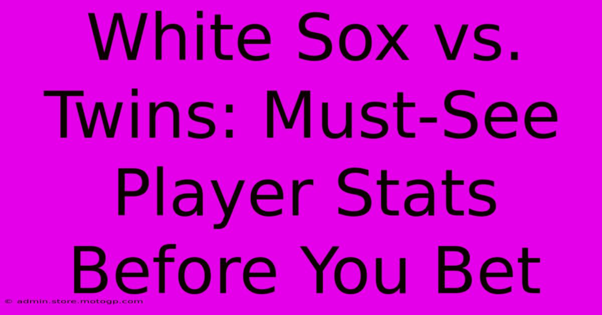 White Sox Vs. Twins: Must-See Player Stats Before You Bet