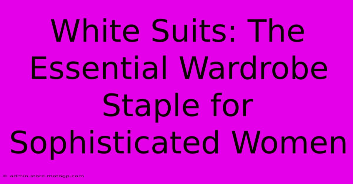 White Suits: The Essential Wardrobe Staple For Sophisticated Women