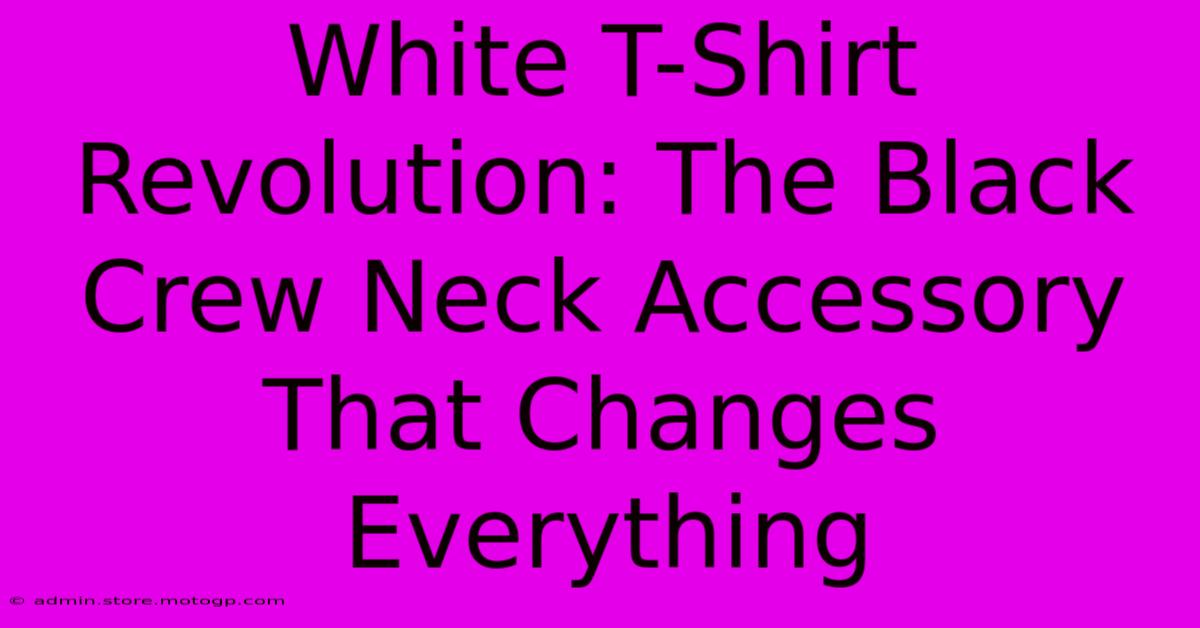 White T-Shirt Revolution: The Black Crew Neck Accessory That Changes Everything