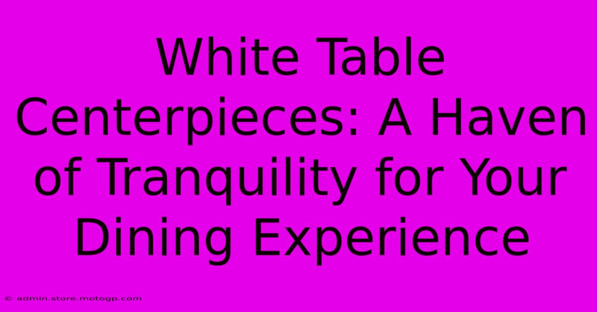 White Table Centerpieces: A Haven Of Tranquility For Your Dining Experience