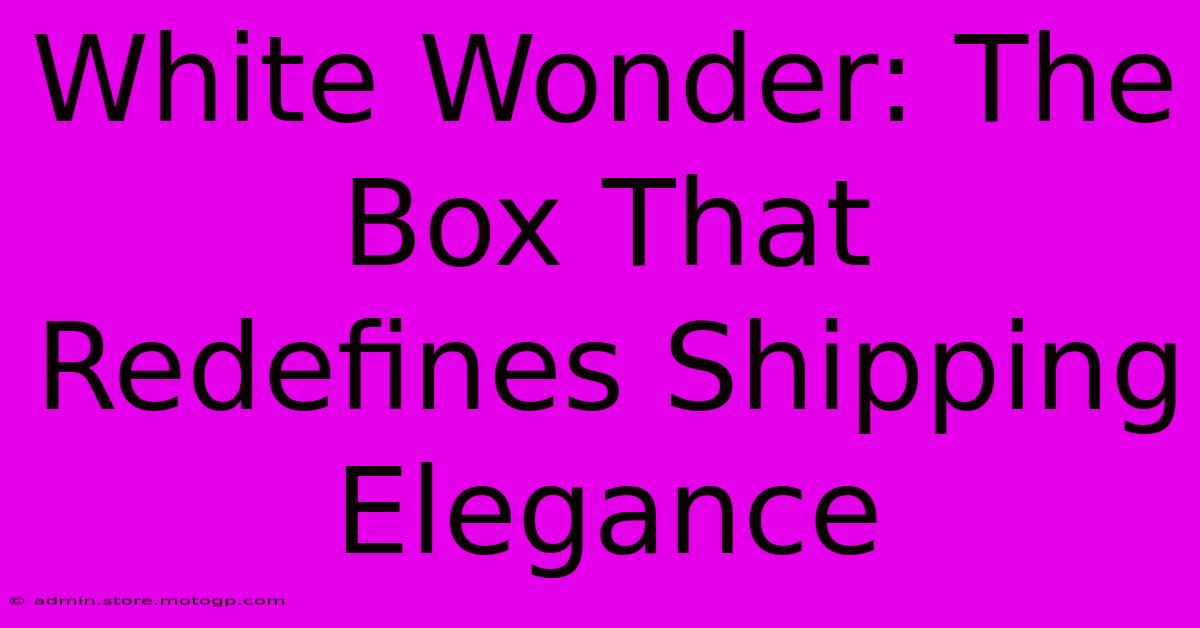 White Wonder: The Box That Redefines Shipping Elegance