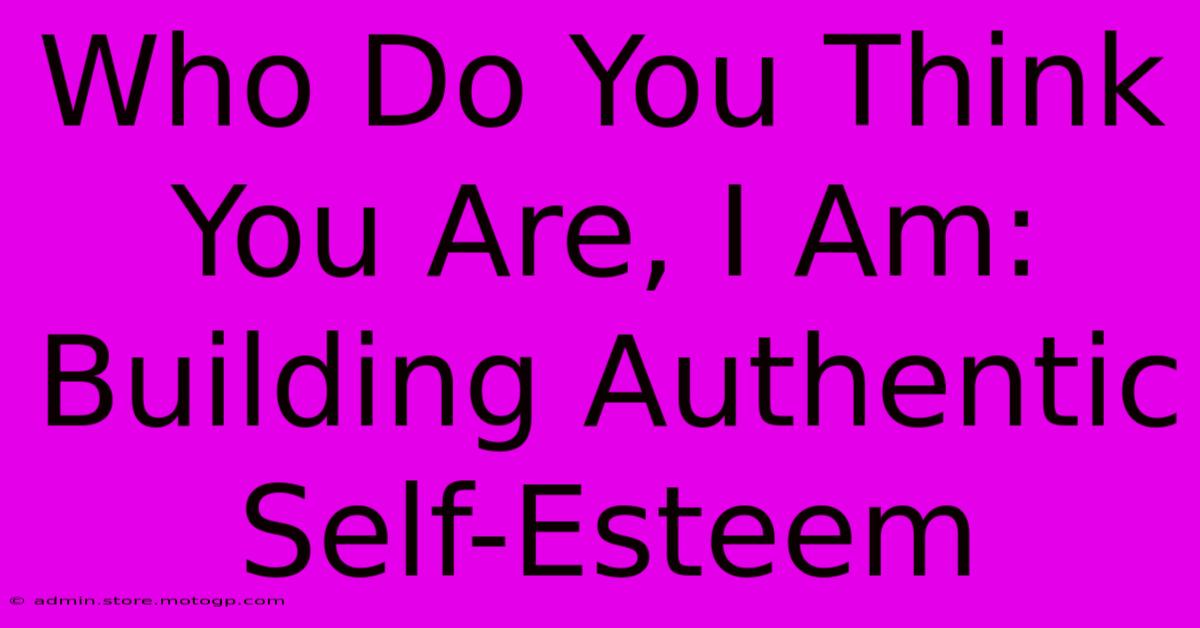 Who Do You Think You Are, I Am: Building Authentic Self-Esteem