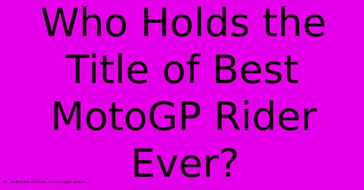 Who Holds The Title Of Best MotoGP Rider Ever?