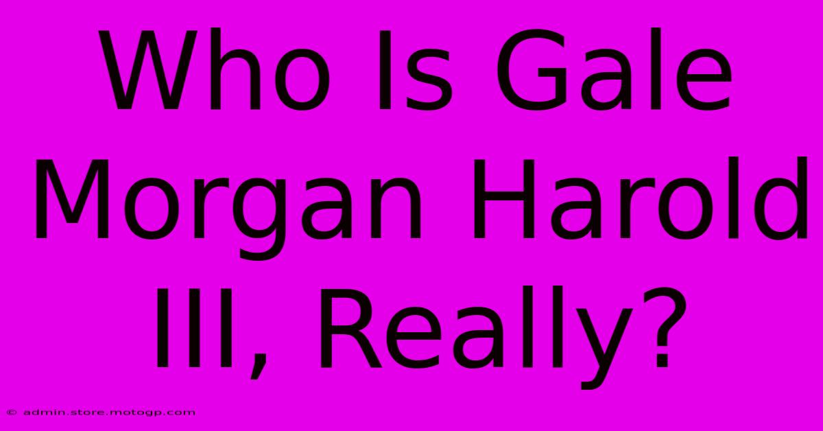 Who Is Gale Morgan Harold III, Really?