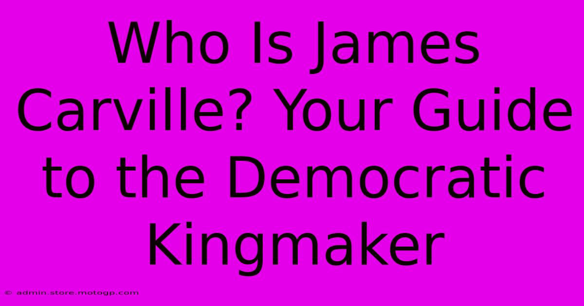 Who Is James Carville? Your Guide To The Democratic Kingmaker