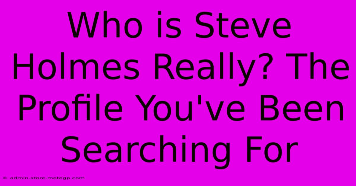 Who Is Steve Holmes Really? The Profile You've Been Searching For