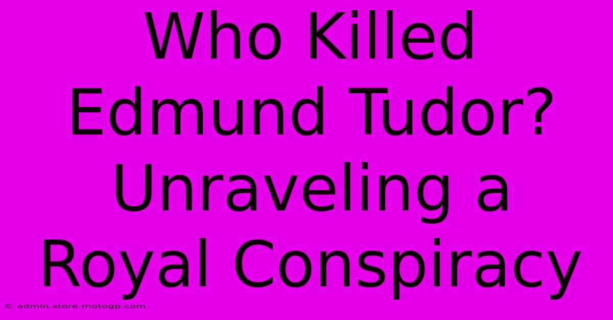 Who Killed Edmund Tudor? Unraveling A Royal Conspiracy