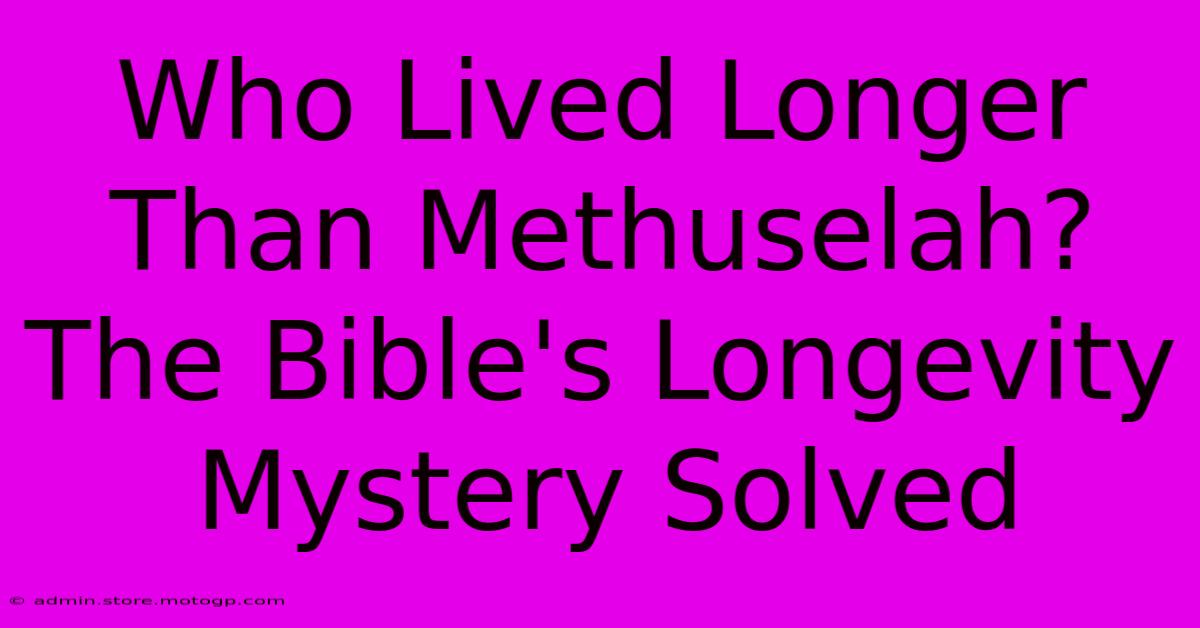 Who Lived Longer Than Methuselah? The Bible's Longevity Mystery Solved