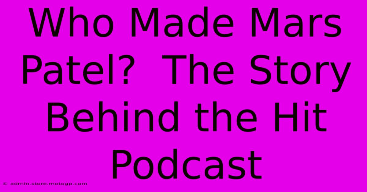 Who Made Mars Patel?  The Story Behind The Hit Podcast