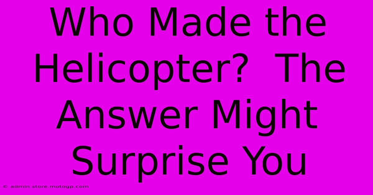 Who Made The Helicopter?  The Answer Might Surprise You