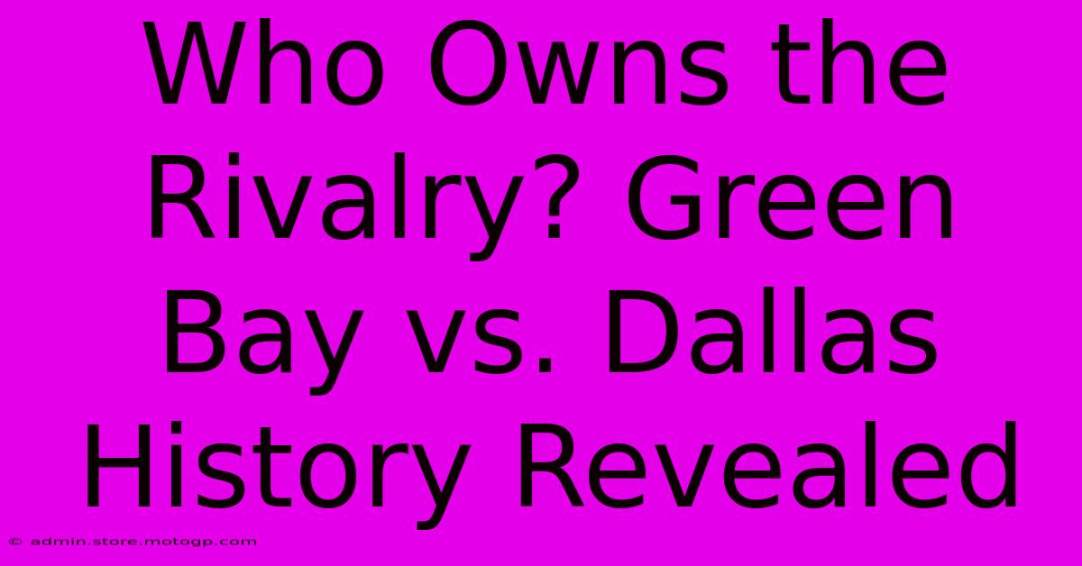 Who Owns The Rivalry? Green Bay Vs. Dallas History Revealed