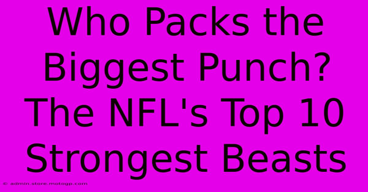 Who Packs The Biggest Punch? The NFL's Top 10 Strongest Beasts