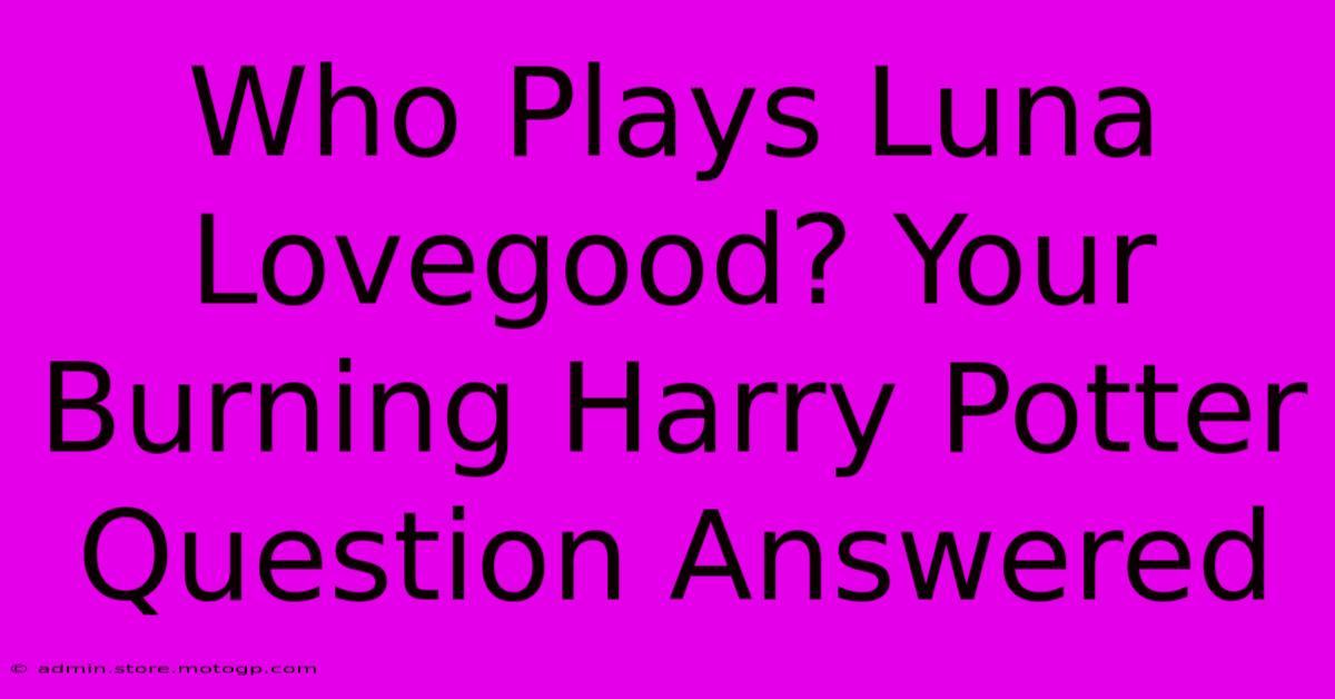 Who Plays Luna Lovegood? Your Burning Harry Potter Question Answered