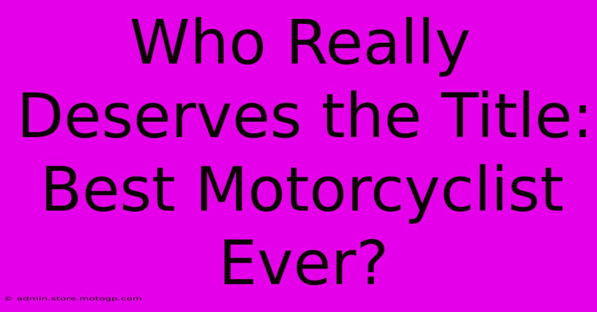 Who Really Deserves The Title: Best Motorcyclist Ever?