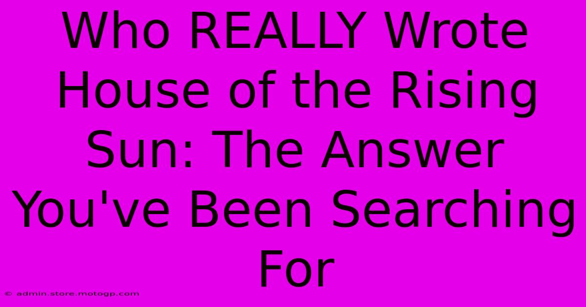 Who REALLY Wrote House Of The Rising Sun: The Answer You've Been Searching For