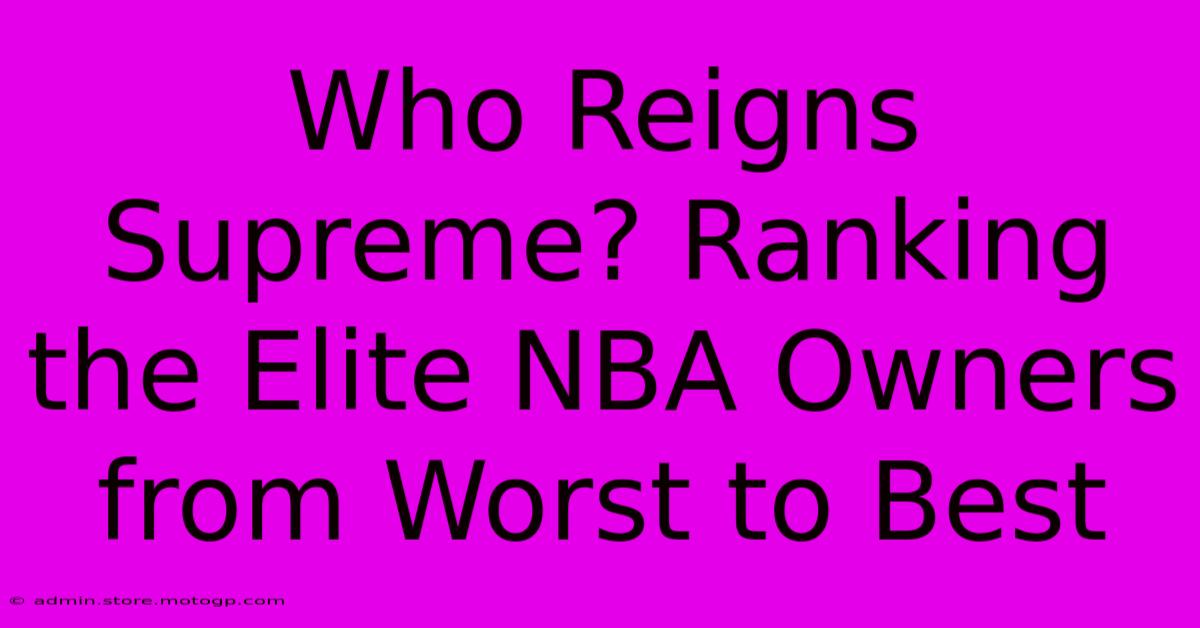 Who Reigns Supreme? Ranking The Elite NBA Owners From Worst To Best