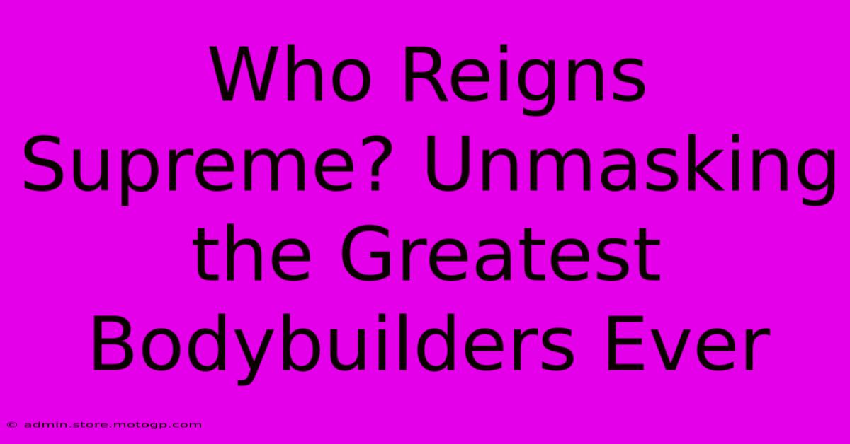 Who Reigns Supreme? Unmasking The Greatest Bodybuilders Ever