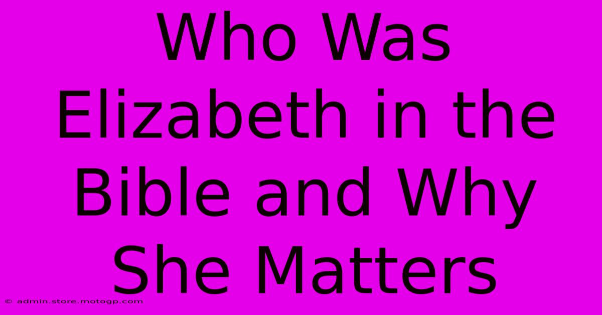 Who Was Elizabeth In The Bible And Why She Matters