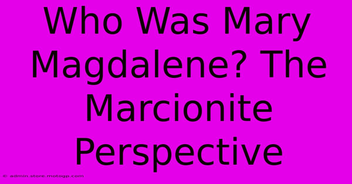 Who Was Mary Magdalene? The Marcionite Perspective