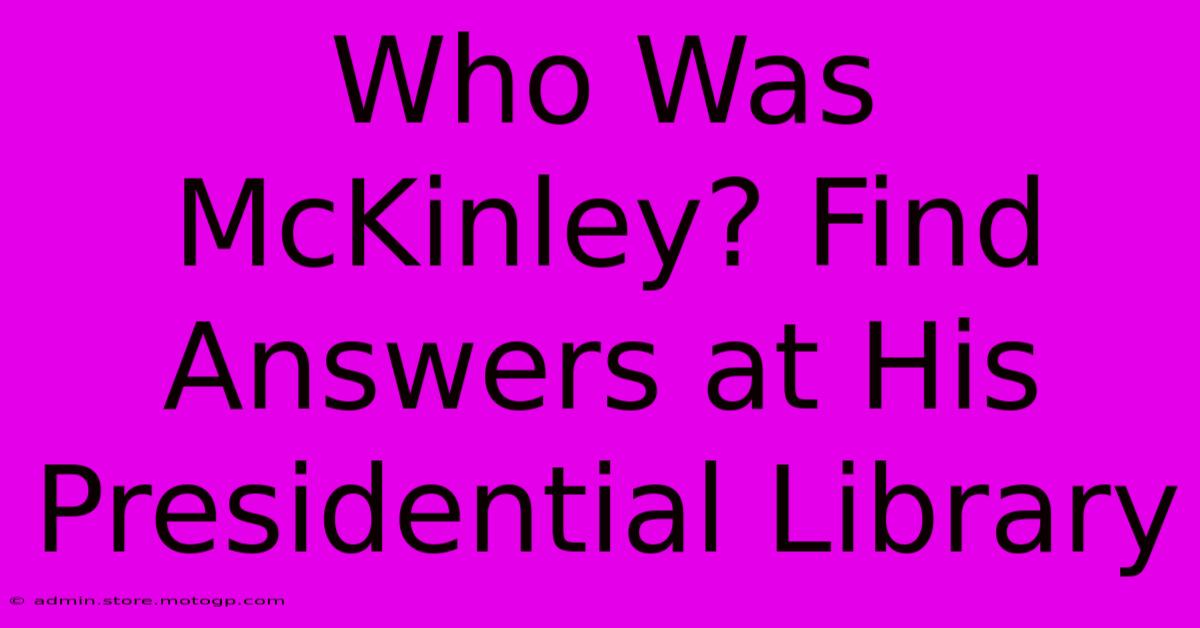 Who Was McKinley? Find Answers At His Presidential Library