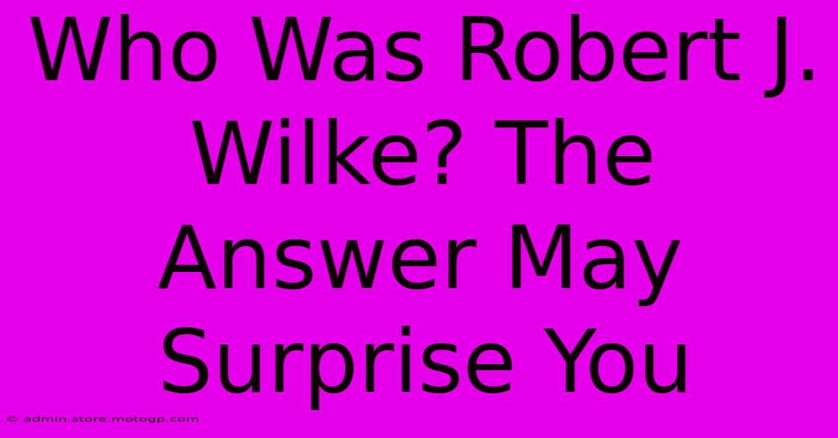 Who Was Robert J. Wilke? The Answer May Surprise You