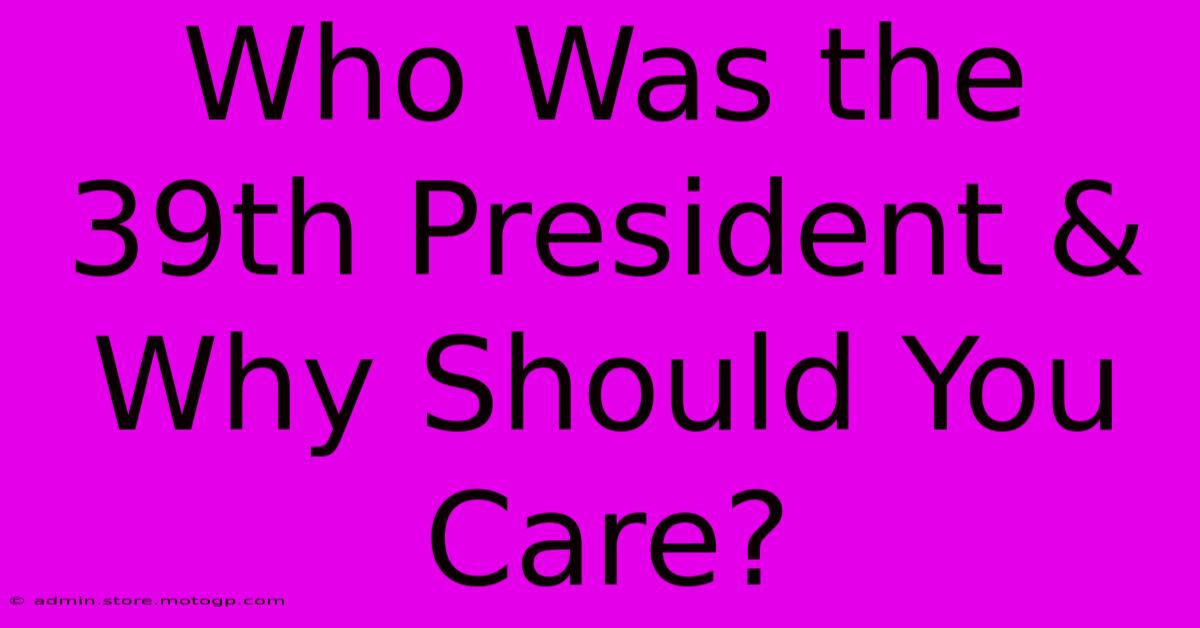 Who Was The 39th President & Why Should You Care?