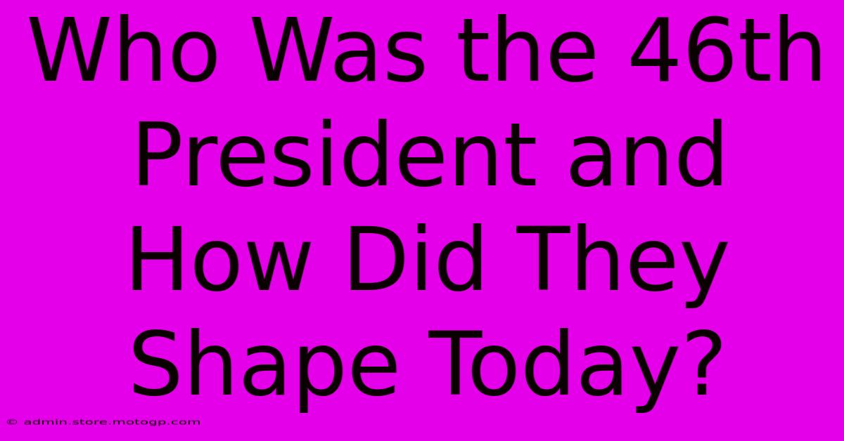 Who Was The 46th President And How Did They Shape Today?