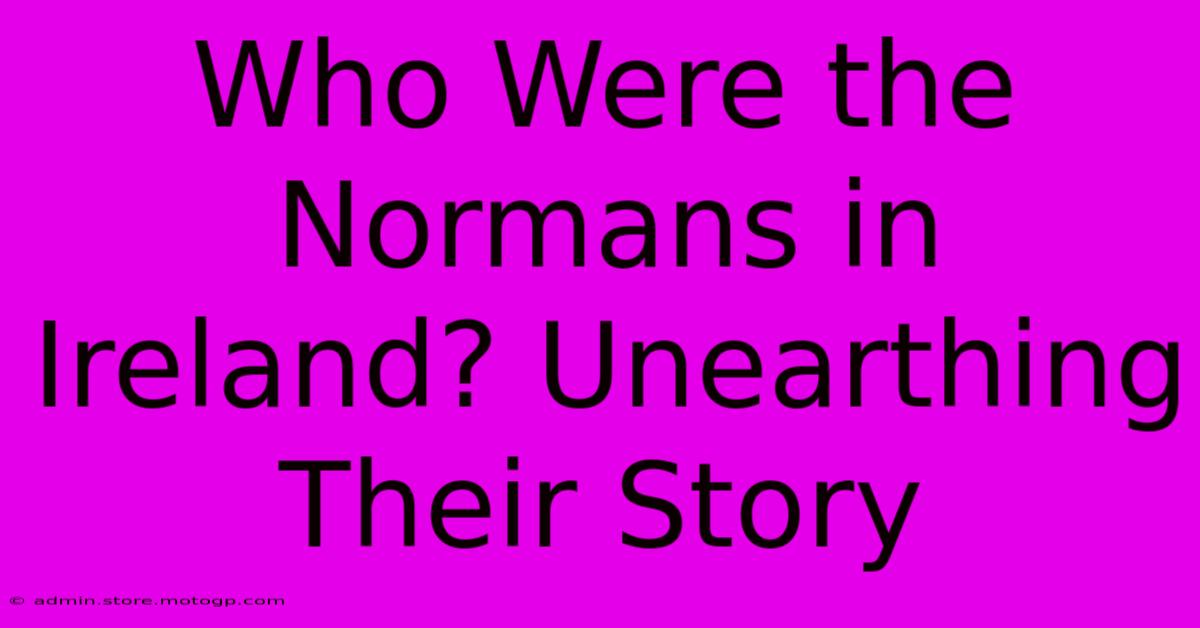 Who Were The Normans In Ireland? Unearthing Their Story