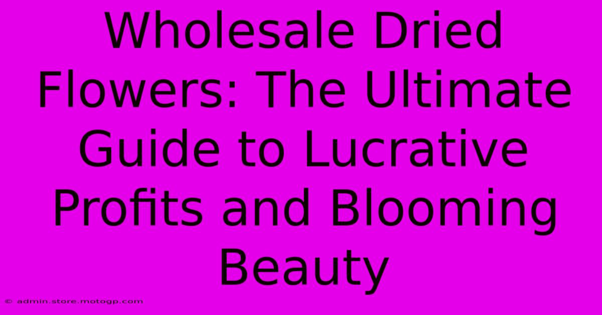 Wholesale Dried Flowers: The Ultimate Guide To Lucrative Profits And Blooming Beauty