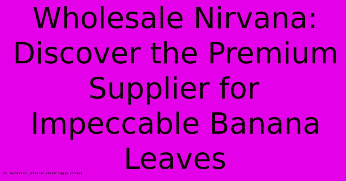 Wholesale Nirvana: Discover The Premium Supplier For Impeccable Banana Leaves