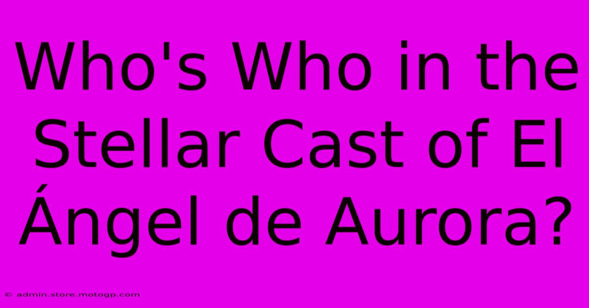 Who's Who In The Stellar Cast Of El Ángel De Aurora?