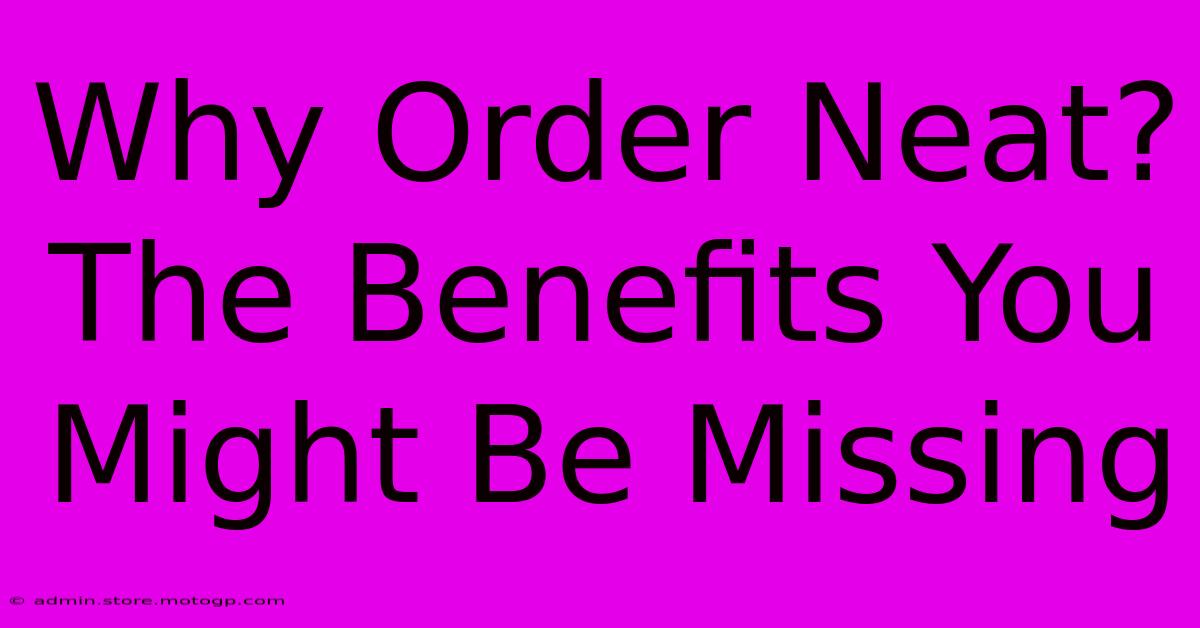 Why Order Neat? The Benefits You Might Be Missing