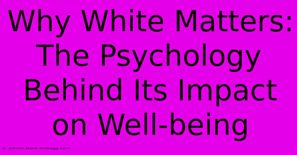 Why White Matters: The Psychology Behind Its Impact On Well-being