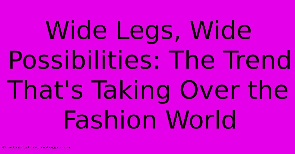 Wide Legs, Wide Possibilities: The Trend That's Taking Over The Fashion World