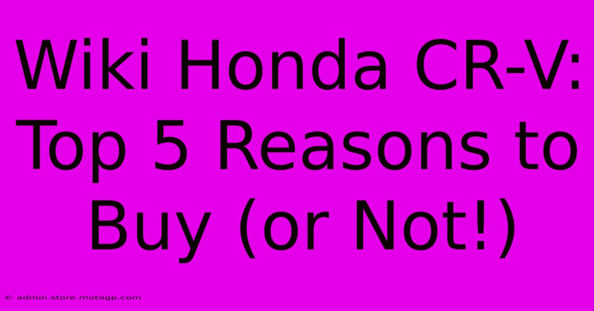 Wiki Honda CR-V:  Top 5 Reasons To Buy (or Not!)