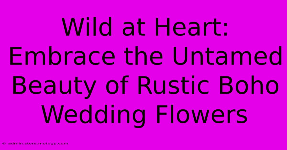 Wild At Heart: Embrace The Untamed Beauty Of Rustic Boho Wedding Flowers