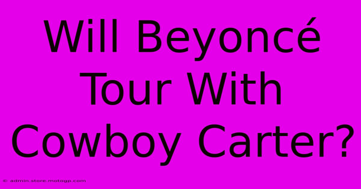 Will Beyoncé Tour With Cowboy Carter?