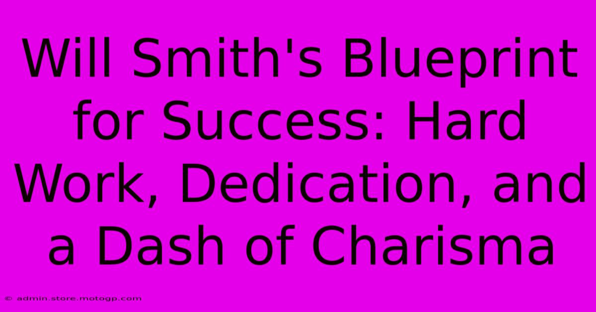 Will Smith's Blueprint For Success: Hard Work, Dedication, And A Dash Of Charisma